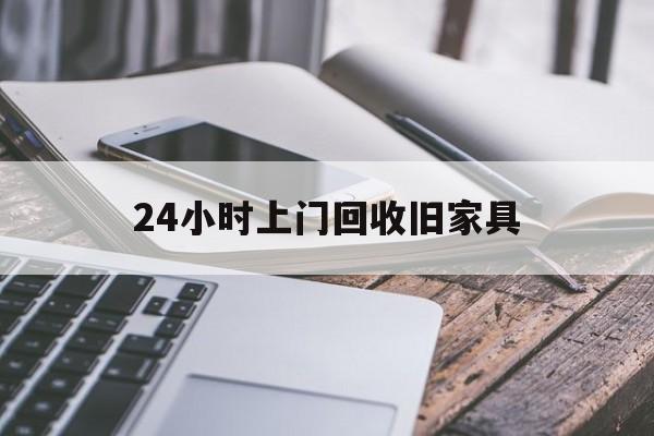 最新24小时上门回收旧家具方法分析(最方便真实的天津上门回收旧家具要另外收费吗方法)