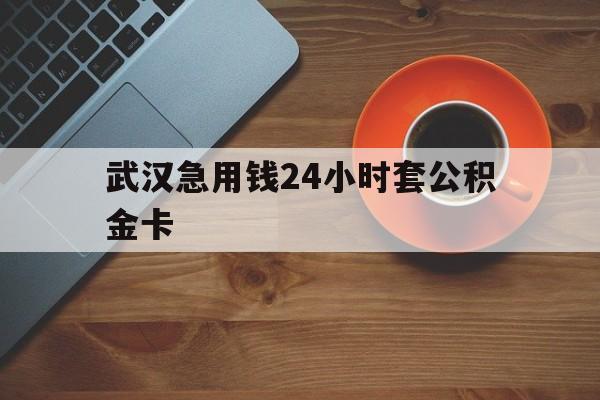 最新武汉急用钱24小时套公积金卡方法分析(最方便真实的天津武汉公积金取现方法方法) 最新武汉急用钱24小时套公积金卡方法分析(最方便真实的天津武汉公积金取现方法方法)