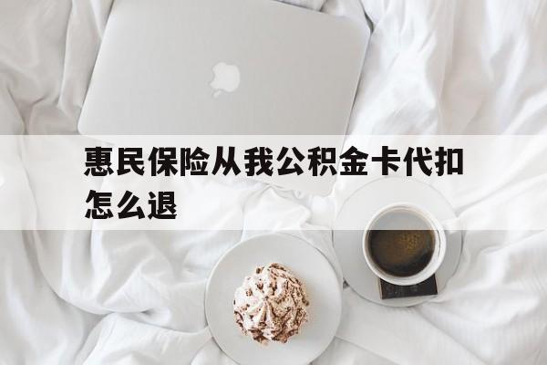 天津最新惠民保险从我公积金卡代扣怎么退方法分析(最方便真实的天津惠民保怎么退款了方法)