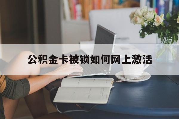 天津最新公积金卡被锁如何网上激活方法分析(最方便真实的天津公积金卡锁了可以去银行吗方法)