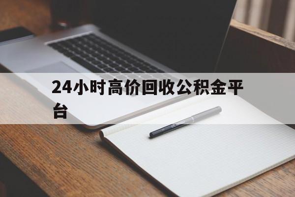 最新24小时高价回收公积金平台方法分析(最方便真实的天津住房公积金贷款回收方法)