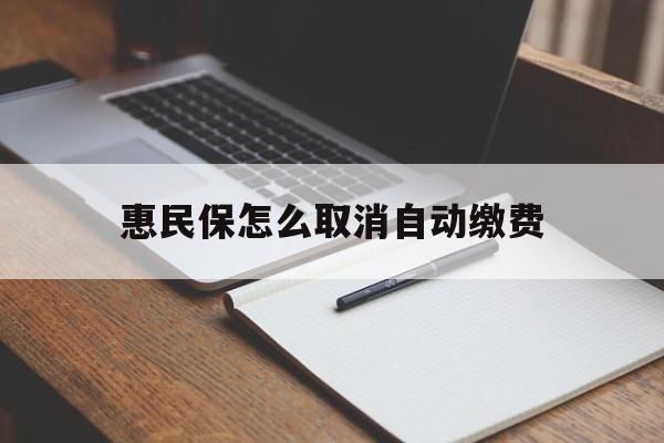 天津最新惠民保怎么取消自动缴费方法分析(最方便真实的天津惠民保取消自动续费方法)