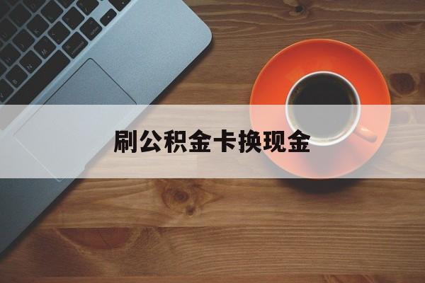 天津最新刷公积金卡换现金方法分析(最方便真实的天津公积金卡提现后能直接转账吗方法)