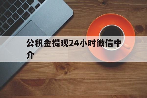 天津最新公积金提现24小时微信中介方法分析(最方便真实的天津微信公积金提现一般多久到账方法)