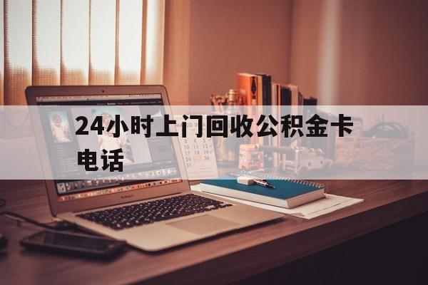 天津最新24小时上门回收公积金卡电话方法分析(最方便真实的天津24小时上门回收公积金卡电话方法)