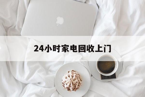 天津最新24小时家电回收上门方法分析(最方便真实的天津24小时家电回收上门安装方法)