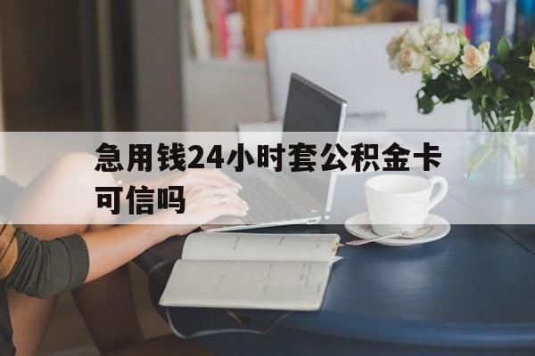 天津最新急用钱24小时套公积金卡可信吗方法分析(最方便真实的天津急用钱24小时套公积金卡可信吗安全吗方法)