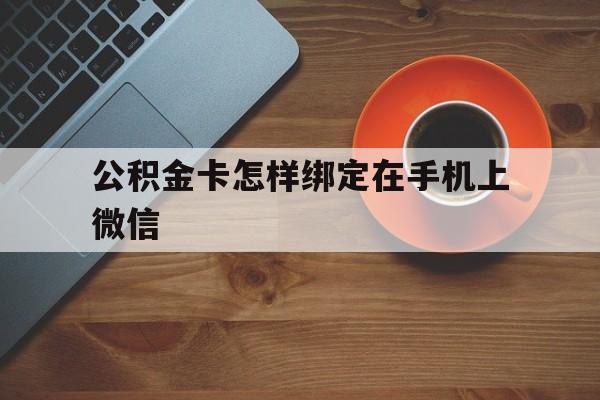 天津最新公积金卡怎样绑定在手机上微信方法分析(最方便真实的天津住房公积金卡怎么绑定微信方法)