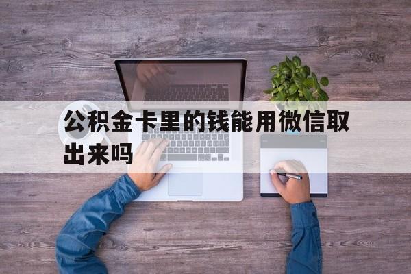 天津最新公积金卡里的钱能用微信取出来吗方法分析(最方便真实的天津公积金卡微信可以提现吗方法)