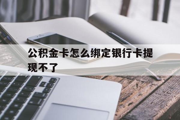 天津最新公积金卡怎么绑定银行卡提现不了方法分析(最方便真实的天津公积金卡怎么绑定银行卡提现不了呢方法)