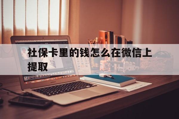 天津最新社保卡里的钱怎么在微信上提取方法分析(最方便真实的天津社保卡里的钱微信可以取出来吗方法)