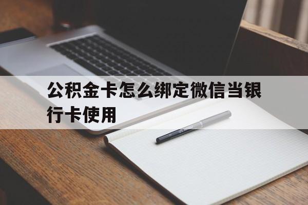 天津最新公积金卡怎么绑定微信当银行卡使用方法分析(最方便真实的天津公积金卡怎么绑定微信当银行卡使用呢方法)