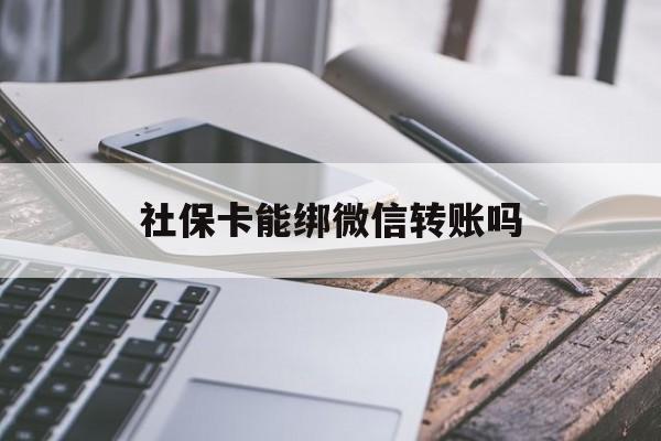 天津最新社保卡能绑微信转账吗方法分析(最方便真实的天津社保卡能绑定微信吗能提现吗方法)
